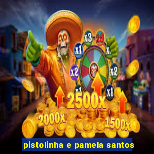 pistolinha e pamela santos